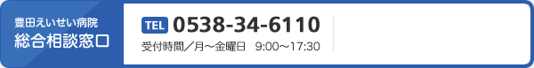 豊田えいせい病院総合相談窓口　TEL0538-34-6110　受付時間／月0金曜日 9:00017:30