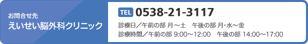 お問合せ　えいせい脳外科クリニック　TEL 0538-21-3117　診療日／午前の部 月～土　午前の部　月・水～土　診療時間／午前の部 9:00～12:00　午後の部 14:00～17:00