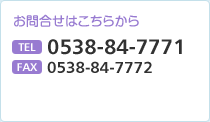 お問合せはこちらから TEL 0538-84-7771　FAX 0538-84-7772