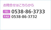 お問合せはこちらから TEL 0538-86-3733　FAX 0538-86-3732