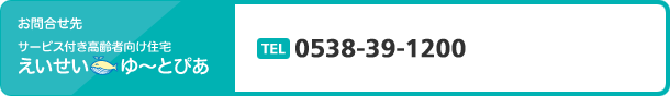 お問合せ先 サービス付き高齢者向け住宅 えいせい　  ゆ～とぴあ　TEL 0538-39-1200