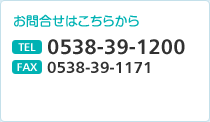 お問合せはこちらから TEL 0538-39-1200　FAX 0538-39-1171