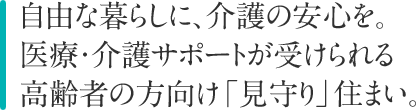 自由な暮らしに、介護の安心を。医療・介護サポートが受けられる高齢者の方向け「見守り」住まい。