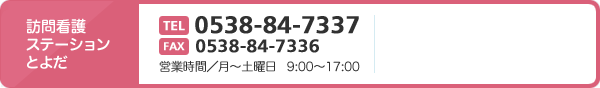 訪問看護ステーションとよだ　TEL0538-84-7337 FAX0538-84-7336　営業時間／月～土曜日　9:00～17:00