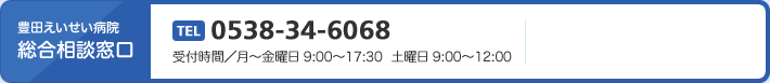 豊田えいせい病院総合相談窓口　TEL0538-34-6068　受付時間／月～金曜日 9:00～17:30　土曜日 9:00～12:00