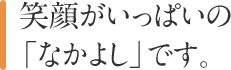 笑顔がいっぱいの「なかよし」です。