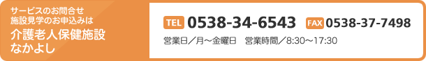 サービスのお問合せ　施設見学のお申込みは介護老人保健施設なかよし　TEL0538-34-6543 FAX0538-37-7498　営業日／月～金曜日　営業時間／8:30～17:30