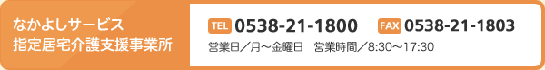 なかよしサービス指定居宅介護支援事業所　TEL0538-21-1800 FAX0538-21-1803　営業日／月～金曜日　営業時間／8:30～17:30