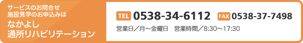 サービスのお問合せ　施設見学のお申込みはなかよし通所リハビリテーション　TEL0538-34-6112 FAX0538-37-7498　営業日／月～金曜日　営業時間／8:30～17:30