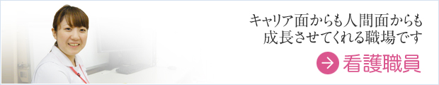 キャリア面からも人間面からも成長させてくれる職場です　看護職員