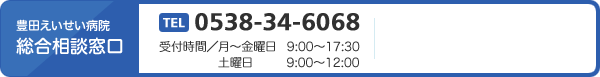 豊田えいせい病院総合相談窓口　TEL0538-34-6068　受付時間／月～金曜日 9:00～17:30　土曜日 9:00～12:00