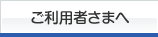 ご利用者さまへ