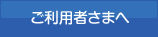 ご利用者さまへ