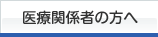 医療関係者の方へ