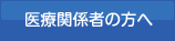 医療関係者の方へ